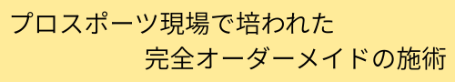 プロスポーツ現場で培われた完全オーダーメイドの施術