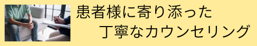 患者様に寄り添った丁寧なカウンセリング